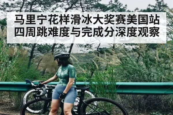 马里宁花样滑冰大奖赛美国站四周跳难度与完成分深度观察 | c7c7